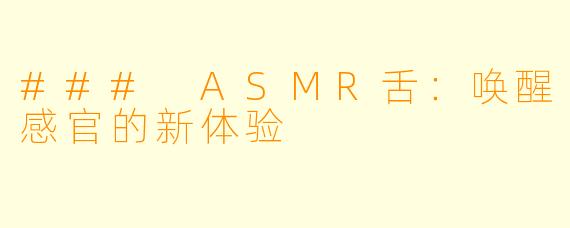 ### ASMR舌：唤醒感官的新体验
