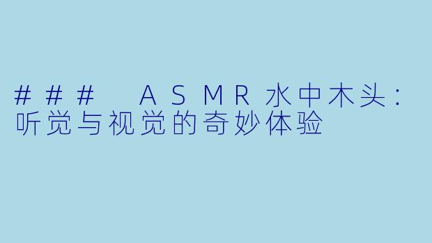 ### ASMR水中木头：听觉与视觉的奇妙体验