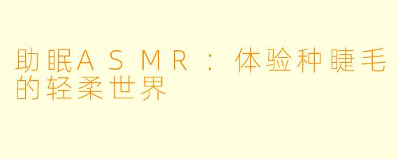 助眠ASMR：体验种睫毛的轻柔世界