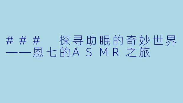 ### 探寻助眠的奇妙世界——恩七的ASMR之旅
