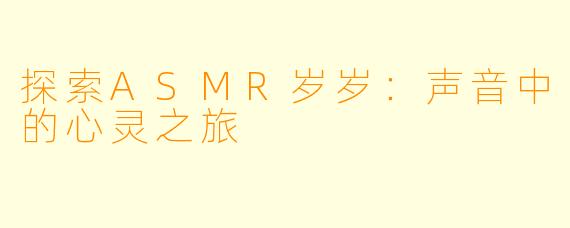 探索ASMR岁岁：声音中的心灵之旅