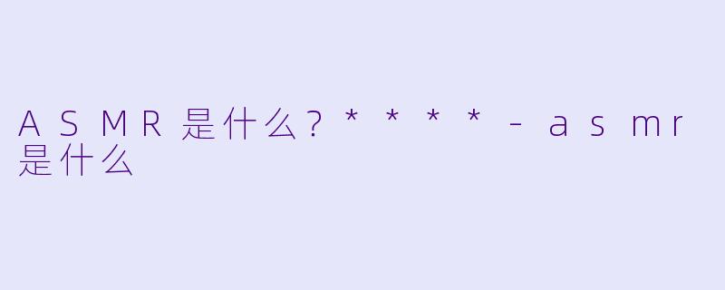 ASMR是什么?****
