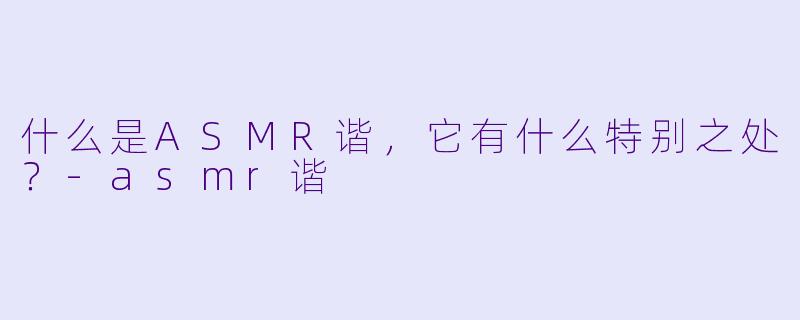 什么是ASMR谐,它有什么特别之处?