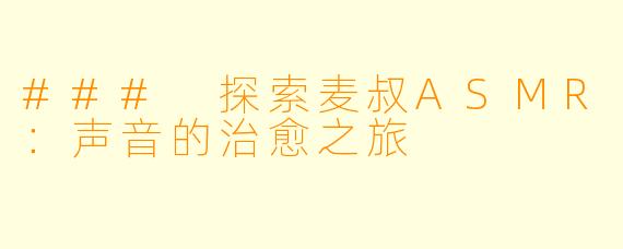 ### 探索麦叔ASMR：声音的治愈之旅
