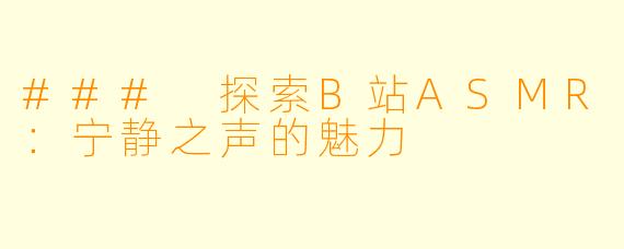 ### 探索B站ASMR:宁静之声的魅力