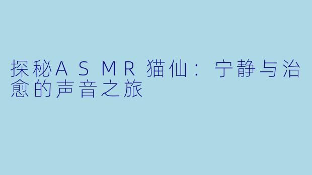 探秘ASMR猫仙：宁静与治愈的声音之旅