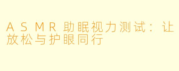 ASMR助眠视力测试：让放松与护眼同行