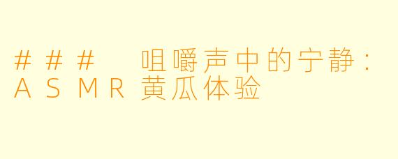 ### 咀嚼声中的宁静：ASMR黄瓜体验