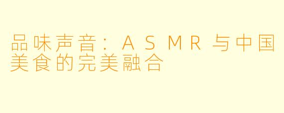 品味声音：ASMR与中国美食的完美融合
