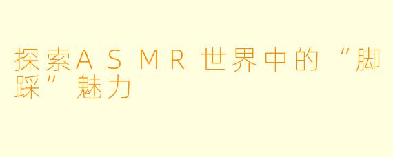 探索ASMR世界中的“脚踩”魅力