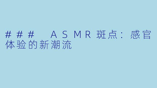 ### ASMR斑点：感官体验的新潮流