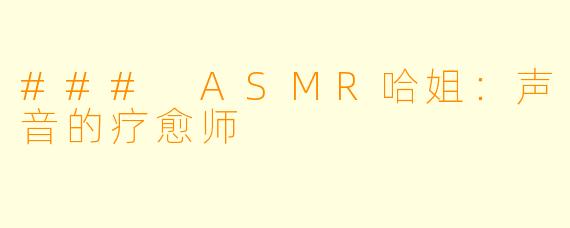 ### ASMR哈姐：声音的疗愈师
