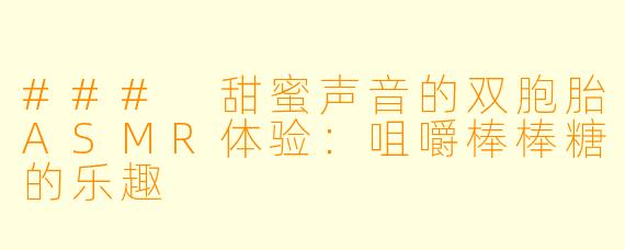 ### 甜蜜声音的双胞胎ASMR体验：咀嚼棒棒糖的乐趣