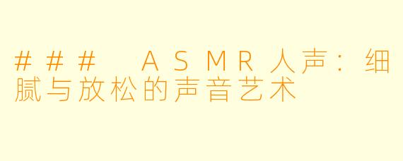 ### ASMR人声：细腻与放松的声音艺术