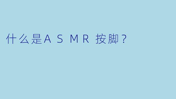 什么是ASMR按脚？  