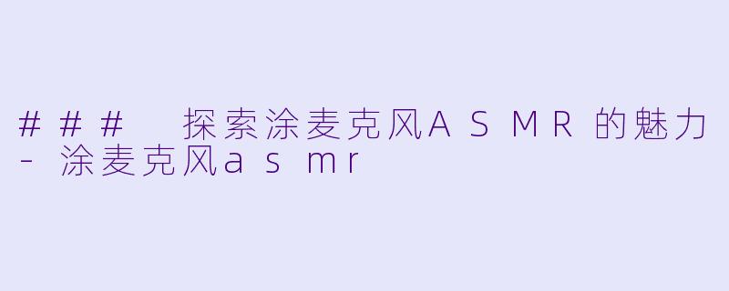 ### 探索涂麦克风ASMR的魅力