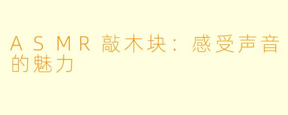 ASMR敲木块：感受声音的魅力