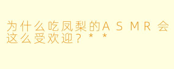 为什么吃凤梨的ASMR会这么受欢迎?**