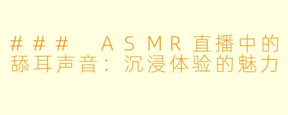 ### ASMR直播中的舔耳声音：沉浸体验的魅力