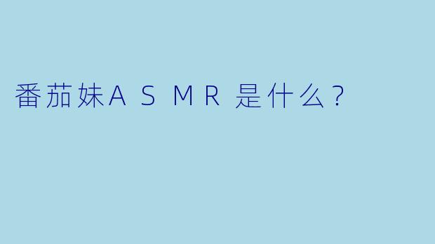 番茄妹ASMR是什么？  