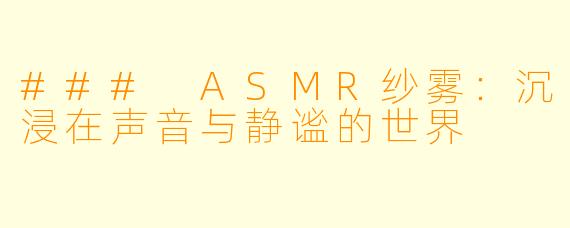 ### ASMR纱雾：沉浸在声音与静谧的世界
