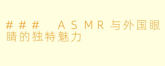 ### ASMR与外国眼睛的独特魅力