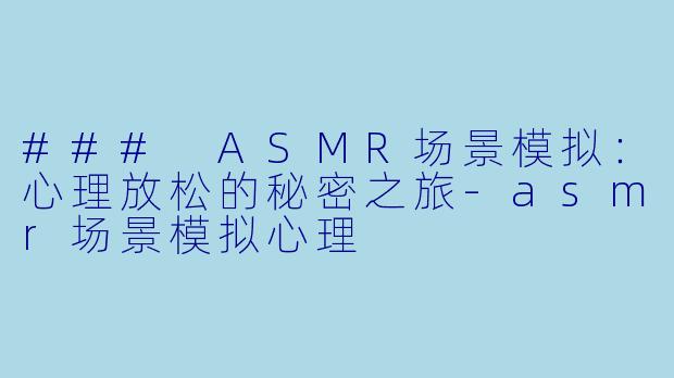 ### ASMR场景模拟：心理放松的秘密之旅-asmr场景模拟心理