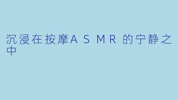 沉浸在按摩ASMR的宁静之中