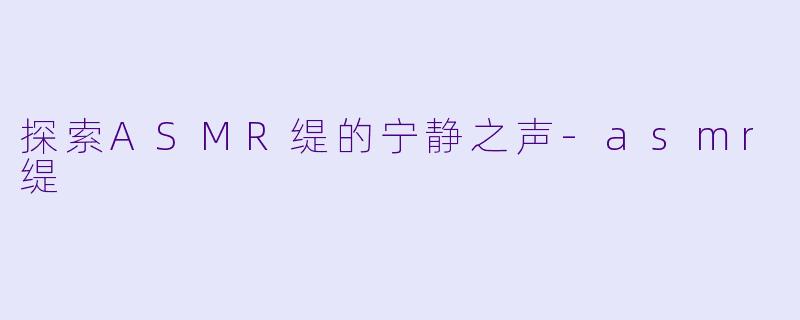 探索ASMR缇的宁静之声-asmr缇