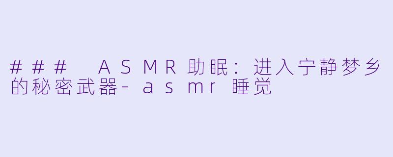 ### ASMR助眠：进入宁静梦乡的秘密武器-asmr睡觉