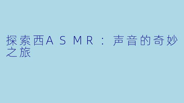 探索西ASMR：声音的奇妙之旅