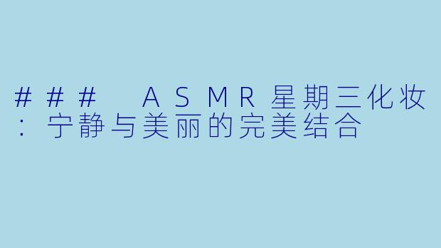 ### ASMR星期三化妆：宁静与美丽的完美结合