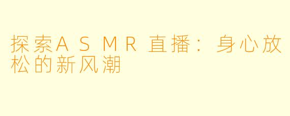 探索ASMR直播：身心放松的新风潮