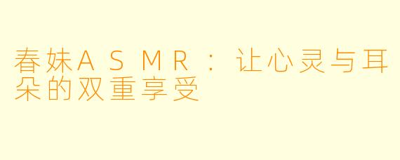 春妹ASMR：让心灵与耳朵的双重享受