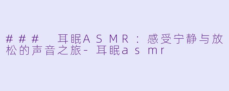 ### 耳眠ASMR:感受宁静与放松的声音之旅