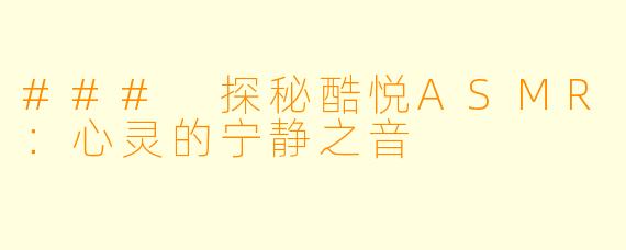 ### 探秘酷悦ASMR：心灵的宁静之音