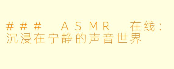 ### ASMR 在线：沉浸在宁静的声音世界