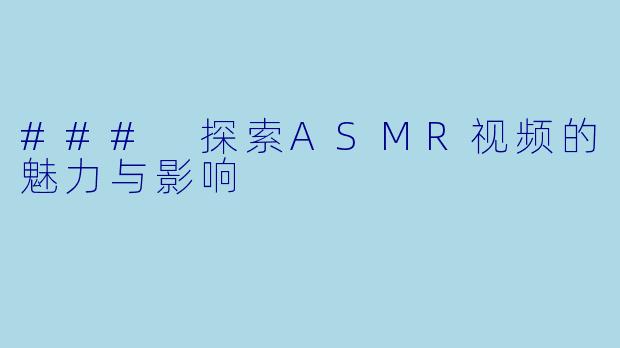 ### 探索ASMR视频的魅力与影响