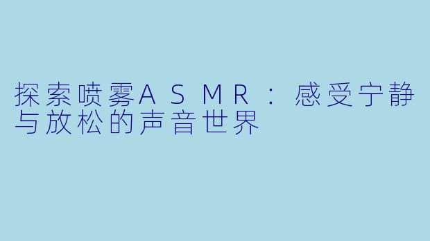 探索喷雾ASMR：感受宁静与放松的声音世界