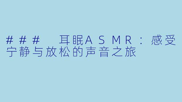 ### 耳眠ASMR：感受宁静与放松的声音之旅