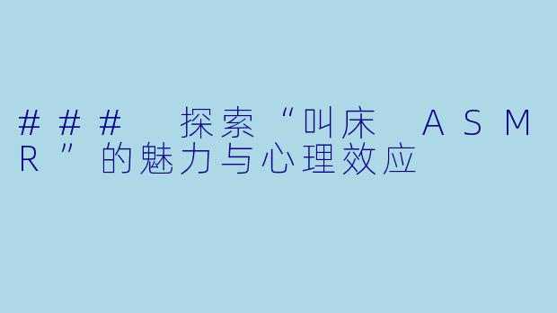 ### 探索“叫床 ASMR”的魅力与心理效应