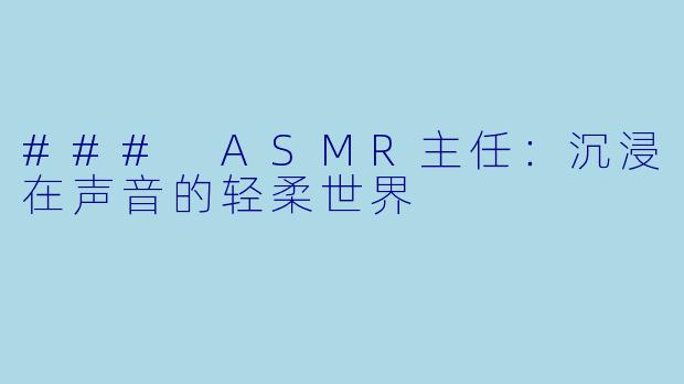 ### ASMR主任：沉浸在声音的轻柔世界