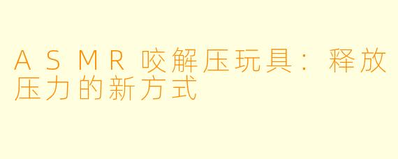 ASMR咬解压玩具：释放压力的新方式