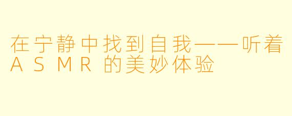 在宁静中找到自我——听着ASMR的美妙体验