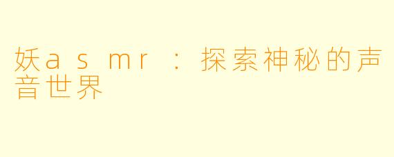 妖asmr：探索神秘的声音世界