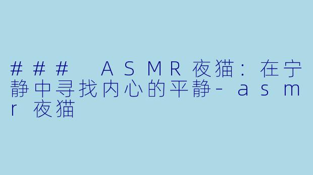 ### ASMR夜猫：在宁静中寻找内心的平静-asmr夜猫