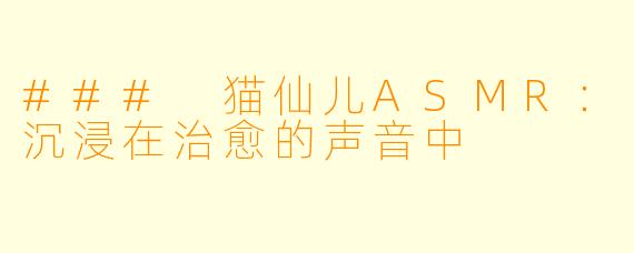 ### 猫仙儿ASMR：沉浸在治愈的声音中