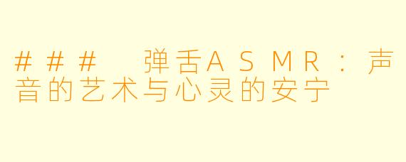 ### 弹舌ASMR：声音的艺术与心灵的安宁