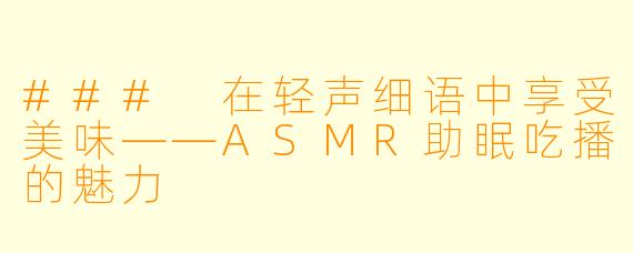 ### 在轻声细语中享受美味——ASMR助眠吃播的魅力
