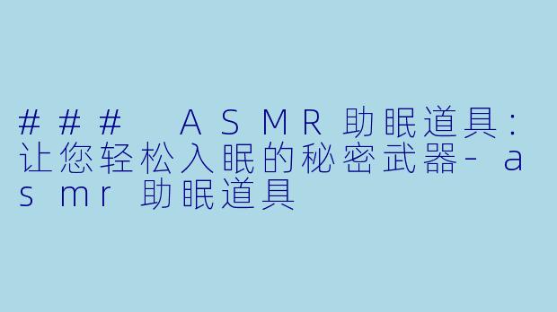 ### ASMR助眠道具:让您轻松入眠的秘密武器